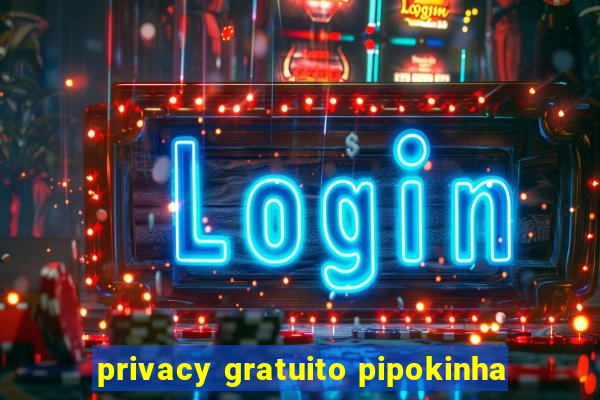 privacy gratuito pipokinha